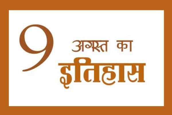 9 अगस्त का इतिहास, 9 अगस्त का दिन, इतिहास के पन्‍नों में आज का दिन, देश और दुनिया के इतिहास में 9 अगस्त, क्या हुआ था 9 अगस्त को, 9th August Today History, India And World History In Hindi