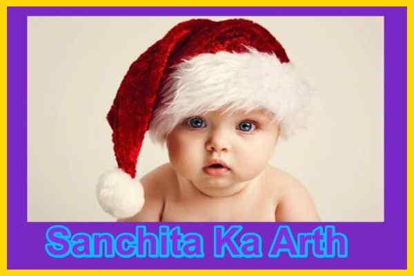 Sanchita Meaning in Hindi, संचिता नाम का अर्थ, राशि, पर्सनालिटी, प्यार, विवाह, करियर, शुभ और फुल फॉर्म