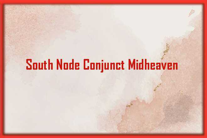 South Node Conjunct Midheaven Synastry, South Node Conjunct Midheaven, Trine, Sextile, Square, Quincunx, Inconjunct, Opposite, and Synastry, South Node Conjunct Midheaven Natal, South Node Conjunct Midheaven Transit, South Node Trine Midheaven, South Node Sextile Midheaven