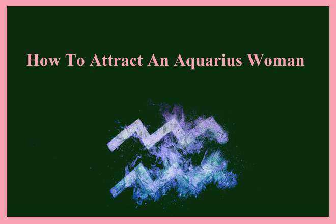 How To Attract An Aquarius Woman