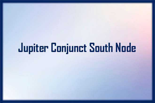 Jupiter Conjunct South Node