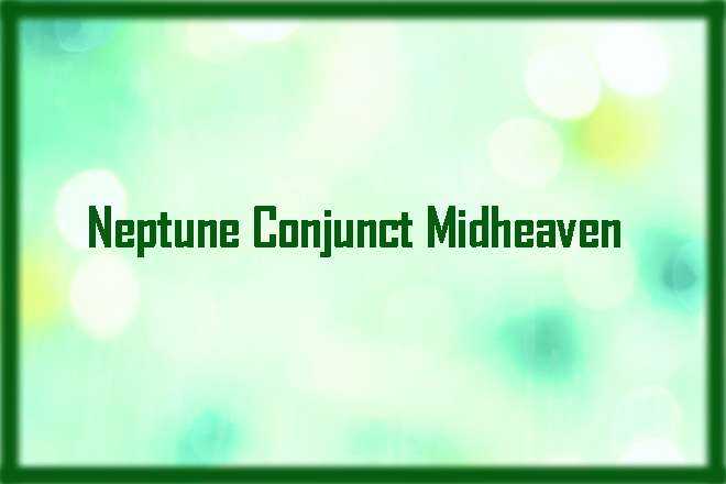Neptune Conjunct Midheaven
