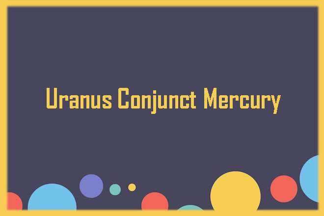 Uranus Conjunct Mercury