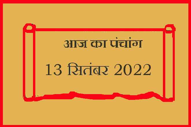 13 सितंबर 2022 का पंचांग, 13 सितंबर तिथि, 13 September 2022 Ko Kaun Si Tithi Hai, 13 September 2022 Panchang In Hindi, १३ सितंबर २०२२ पञ्चाङ्ग, आज की तिथि 13 सितंबर 2022, 13 सितंबर 2022 हिन्दू पंचांग, 13 सितंबर 2022 शुभ मुहूर्त शुभ योग, 13 September 2022 Shubh Muhurat Shubh Yog, मंगलवार 13 सितंबर 2022 का चौघड़िया, Tuesday 13 September 2022 Ka Choghadiya