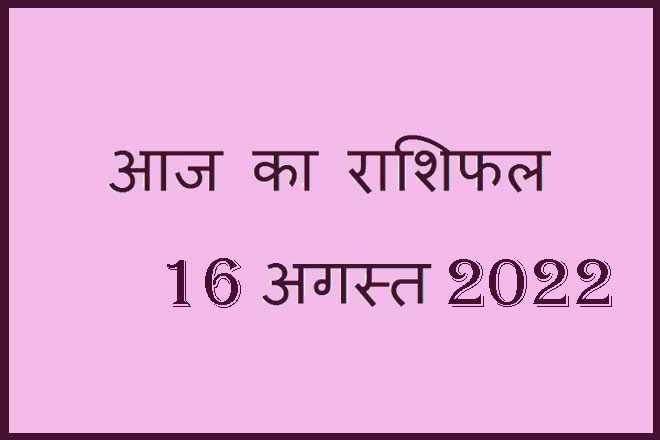 16 अगस्त 2022 राशिफल, 16 August 2022 Rashifal, Rashifal 16 August 2022, 16 August 2022 Ka Rashifal, Aaj Ka Rashifal 16 August 2022, 16 August 2022 Ka Rashifal, 16 August Rashifal 2022, 16 August 2022 Rashifal In Hindi, १६ अगस्त २०२२ राशिफल, Today Horoscope Rashifal 16 August 2022, मंगलवार 16 अगस्त 2022 का राशिफल, Tuesday 16 August Rashifal