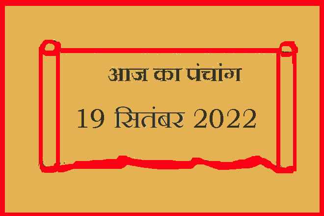 19 सितंबर 2022 का पंचांग, 19 सितंबर तिथि, 19 September 2022 Ko Kaun Si Tithi Hai, 19 September 2022 Panchang In Hindi, १९ सितंबर २०२२ पञ्चाङ्ग, आज की तिथि 19 सितंबर 2022, 19 सितंबर 2022 हिन्दू पंचांग, 19 सितंबर 2022 शुभ मुहूर्त शुभ योग, 19 September 2022 Shubh Muhurat Shubh Yog, सोमवार 19 सितंबर 2022 का चौघड़िया, Monday 19 September 2022 Ka Choghadiya