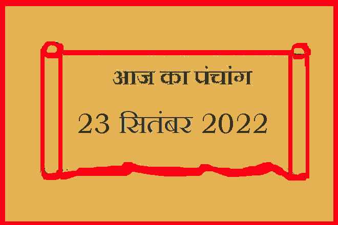 23 सितंबर 2022 का पंचांग, 23 सितंबर तिथि, 23 September 2022 Ko Kaun Si Tithi Hai, 23 September 2022 Panchang In Hindi, २३ सितंबर २०२२ पञ्चाङ्ग, आज की तिथि 23 सितंबर 2022, 23 सितंबर 2022 हिन्दू पंचांग, 23 सितंबर 2022 शुभ मुहूर्त शुभ योग, 23 September 2022 Shubh Muhurat Shubh Yog, शुक्रवार 23 सितंबर 2022 का चौघड़िया, Friday 23 September 2022 Ka Choghadiya
