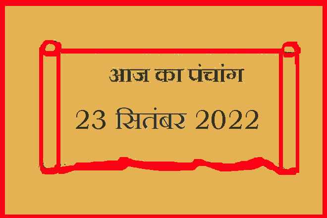 23 सितंबर 2022 का पंचांग, 23 सितंबर तिथि, 23 September 2022 Ko Kaun Si Tithi Hai, 23 September 2022 Panchang In Hindi, २३ सितंबर २०२२ पञ्चाङ्ग, आज की तिथि 23 सितंबर 2022, 23 सितंबर 2022 हिन्दू पंचांग, 23 सितंबर 2022 शुभ मुहूर्त शुभ योग, 23 September 2022 Shubh Muhurat Shubh Yog, शुक्रवार 23 सितंबर 2022 का चौघड़िया, Friday 23 September 2022 Ka Choghadiya