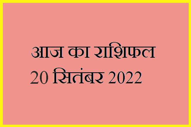 20 सितंबर 2022 राशिफल, 20 September 2022 Rashifal, Rashifal 20 September 2022, 20 September 2022 Ka Rashifal, Aaj Ka Rashifal 20 September 2022, 20 September 2022 Ka Rashifal, 20 September Rashifal 2022, 20 September 2022 Rashifal In Hindi, २० सितंबर २०२२ राशिफल, Today Horoscope Rashifal 20 September 2022, मंगलवार 20 सितंबर 2022 का राशिफल, Tuesday 20 September Rashifal