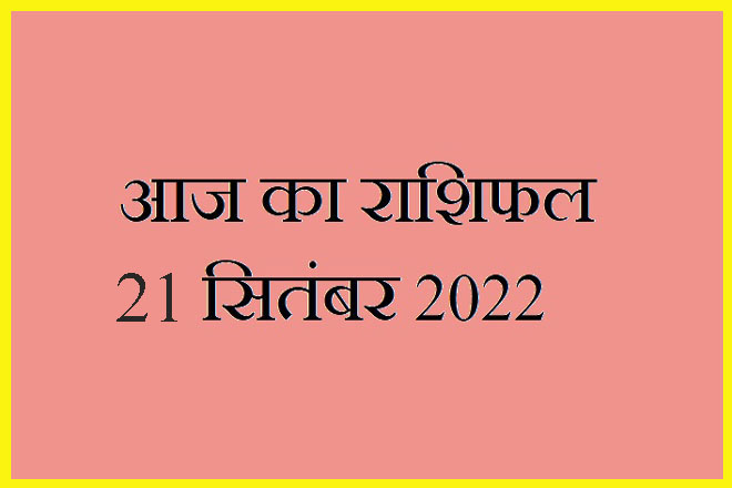 21 सितंबर 2022 राशिफल, 21 September 2022 Rashifal, Rashifal 21 September 2022, 21 September 2022 Ka Rashifal, Aaj Ka Rashifal 21 September 2022, 21 September 2022 Ka Rashifal, 21 September Rashifal 2022, 21 September 2022 Rashifal In Hindi, २१ सितंबर २०२२ राशिफल, Today Horoscope Rashifal 21 September 2022, बुधवार 21 सितंबर 2022 का राशिफल, Wednesday 21 September Rashifal